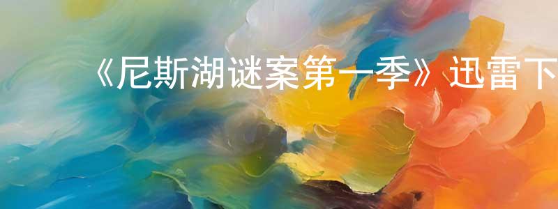 安俊鹏的动漫综艺大全,《尼斯湖谜案第一季》迅雷下载/在线观看-灵异惊悚-美剧天堂